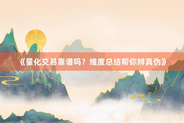 《量化交易靠谱吗？维度总结帮你辨真伪》