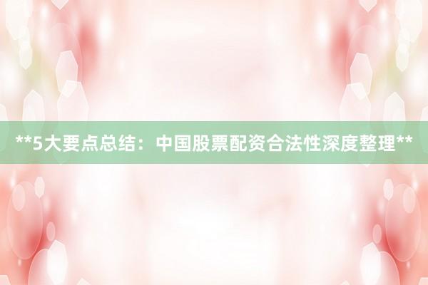 **5大要点总结：中国股票配资合法性深度整理**