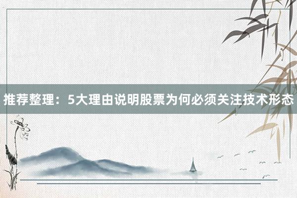 推荐整理：5大理由说明股票为何必须关注技术形态