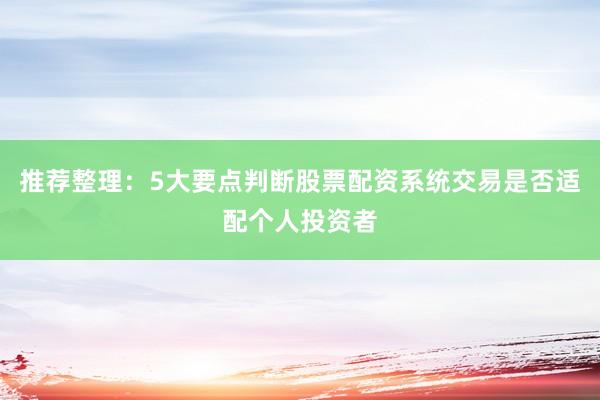 推荐整理：5大要点判断股票配资系统交易是否适配个人投资者