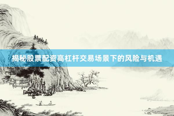 揭秘股票配资高杠杆交易场景下的风险与机遇