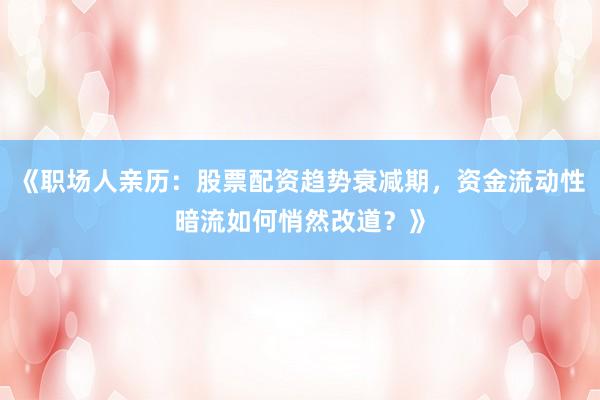 《职场人亲历：股票配资趋势衰减期，资金流动性暗流如何悄然改道？》