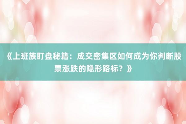 《上班族盯盘秘籍：成交密集区如何成为你判断股票涨跌的隐形路标？》