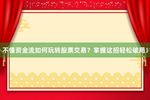 不懂资金流如何玩转股票交易？掌握这招轻松破局！