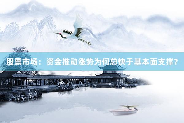 股票市场：资金推动涨势为何总快于基本面支撑？