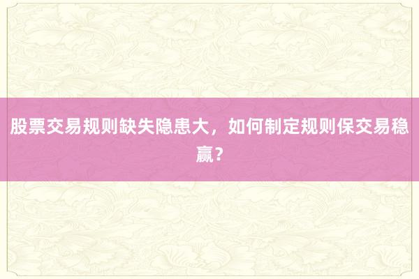 股票交易规则缺失隐患大，如何制定规则保交易稳赢？