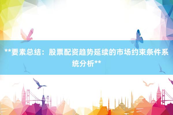 **要素总结：股票配资趋势延续的市场约束条件系统分析**