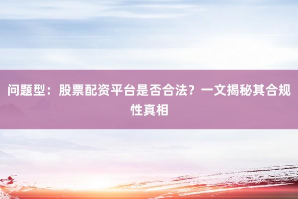 问题型：股票配资平台是否合法？一文揭秘其合规性真相