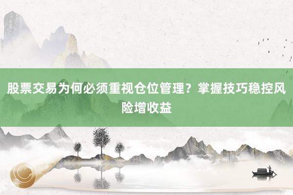 股票交易为何必须重视仓位管理？掌握技巧稳控风险增收益