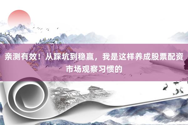 亲测有效！从踩坑到稳赢，我是这样养成股票配资市场观察习惯的