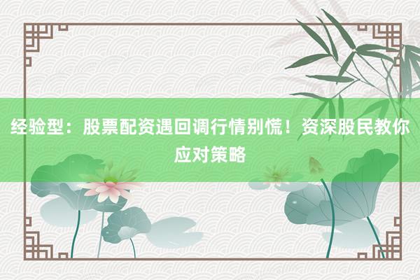 经验型：股票配资遇回调行情别慌！资深股民教你应对策略