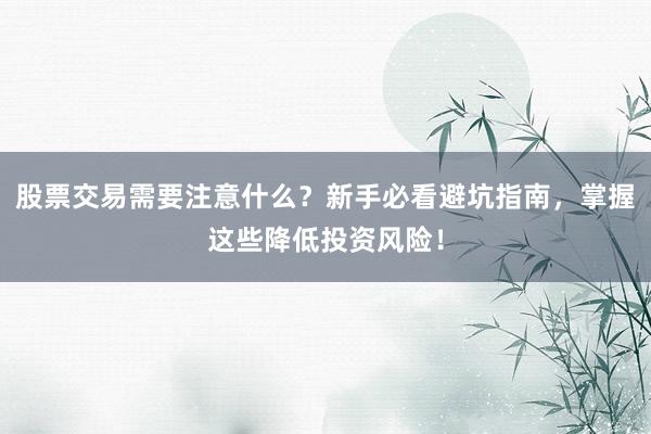 股票交易需要注意什么？新手必看避坑指南，掌握这些降低投资风险！