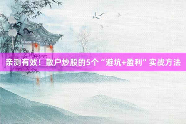 亲测有效！散户炒股的5个“避坑+盈利”实战方法