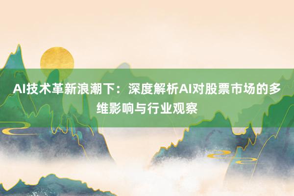AI技术革新浪潮下：深度解析AI对股票市场的多维影响与行业观察