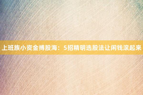 上班族小资金搏股海：5招精明选股法让闲钱滚起来