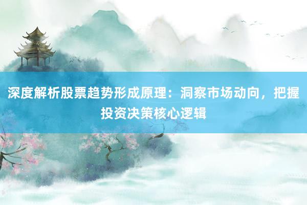 深度解析股票趋势形成原理：洞察市场动向，把握投资决策核心逻辑