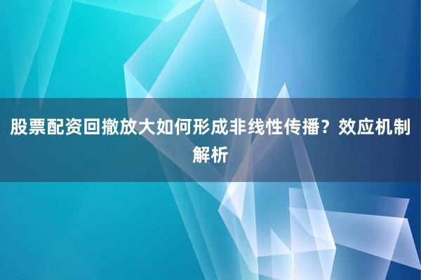 股票配资回撤放大如何形成非线性传播？效应机制解析