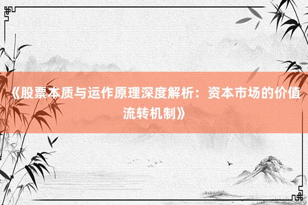 《股票本质与运作原理深度解析：资本市场的价值流转机制》