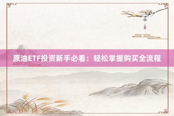 原油ETF投资新手必看：轻松掌握购买全流程