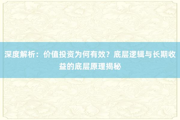 深度解析：价值投资为何有效？底层逻辑与长期收益的底层原理揭秘