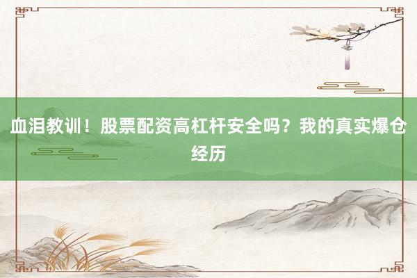 血泪教训！股票配资高杠杆安全吗？我的真实爆仓经历