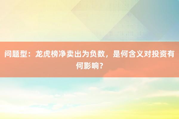 问题型：龙虎榜净卖出为负数，是何含义对投资有何影响？