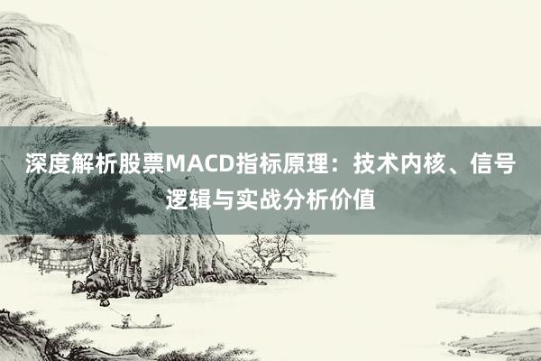 深度解析股票MACD指标原理：技术内核、信号逻辑与实战分析价值