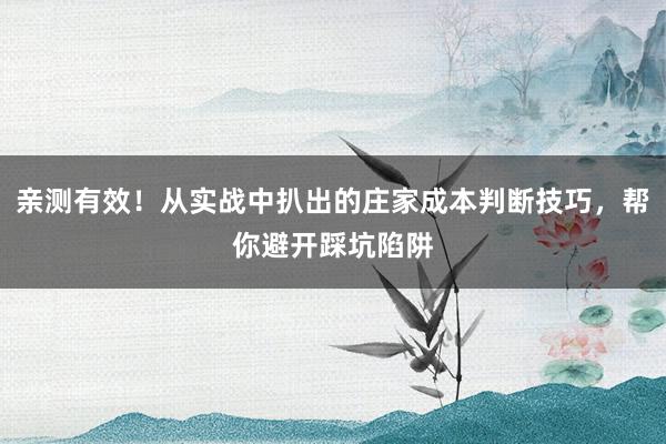 亲测有效！从实战中扒出的庄家成本判断技巧，帮你避开踩坑陷阱