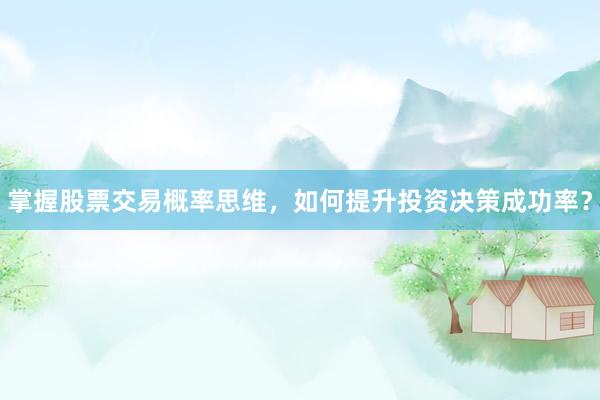 掌握股票交易概率思维，如何提升投资决策成功率？