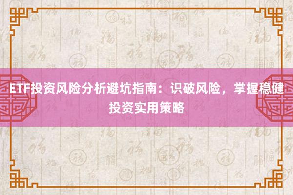 ETF投资风险分析避坑指南：识破风险，掌握稳健投资实用策略