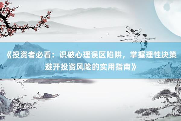 《投资者必看:识破心理误区陷阱,掌握理性决策避开投资风险的实用指南》