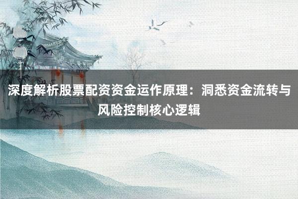 深度解析股票配资资金运作原理:洞悉资金流转与风险控制核心逻辑