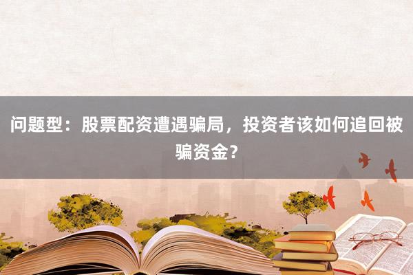 问题型：股票配资遭遇骗局，投资者该如何追回被骗资金？