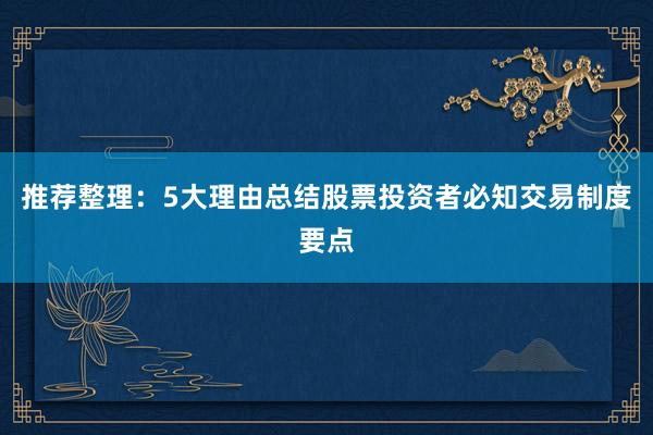 推荐整理：5大理由总结股票投资者必知交易制度要点