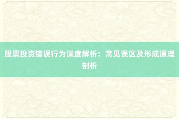 股票投资错误行为深度解析：常见误区及形成原理剖析
