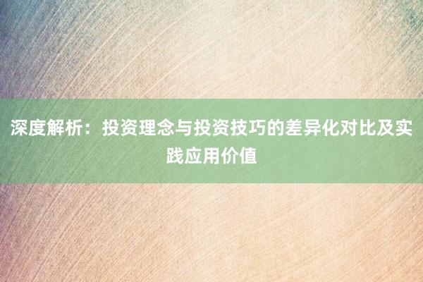 深度解析:投资理念与投资技巧的差异化对比及实践应用价值