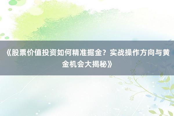 《股票价值投资如何精准掘金？实战操作方向与黄金机会大揭秘》