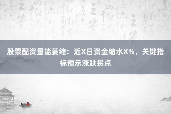 股票配资量能萎缩：近X日资金缩水X%，关键指标预示涨跌拐点