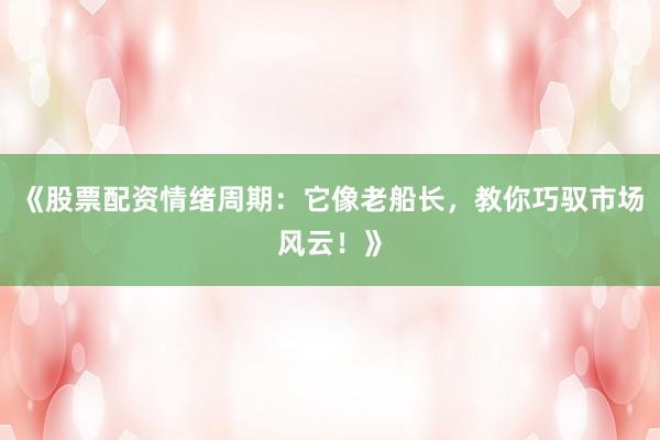 《股票配资情绪周期：它像老船长，教你巧驭市场风云！》