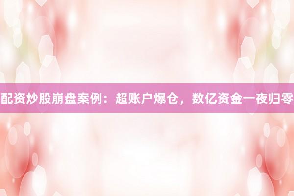 配资炒股崩盘案例：超账户爆仓，数亿资金一夜归零