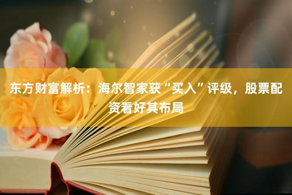 东方财富解析:海尔智家获“买入”评级,股票配资看好其布局