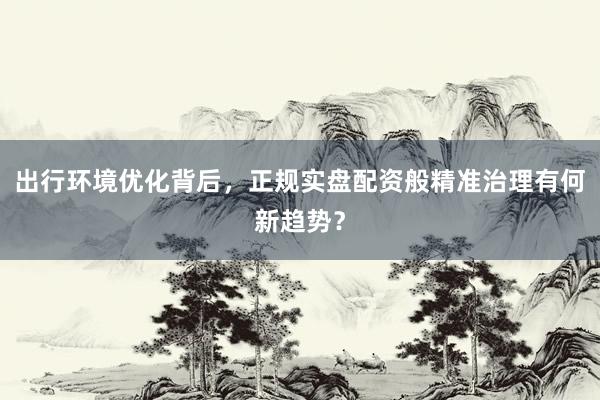 出行环境优化背后，正规实盘配资般精准治理有何新趋势？