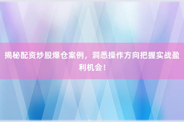 揭秘配资炒股爆仓案例，洞悉操作方向把握实战盈利机会！