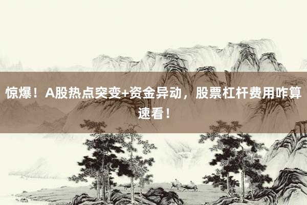 惊爆!A股热点突变+资金异动,股票杠杆费用咋算速看!