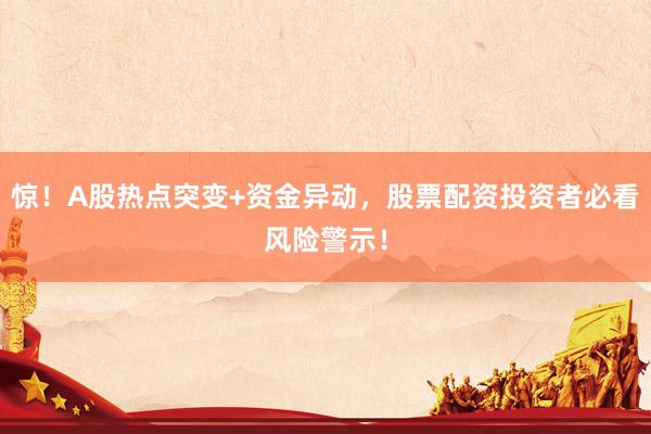 惊！A股热点突变+资金异动，股票配资投资者必看风险警示！