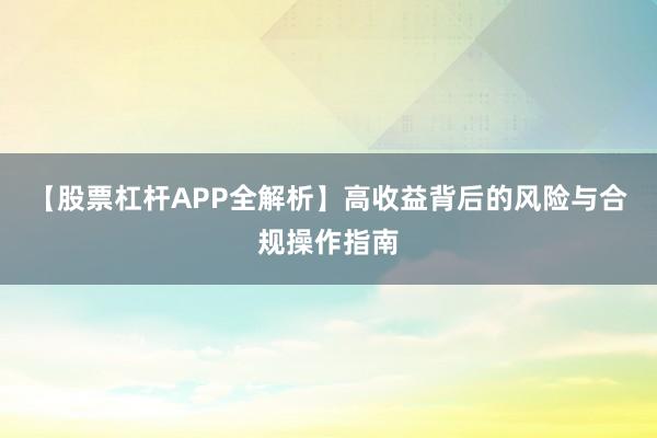 【股票杠杆APP全解析】高收益背后的风险与合规操作指南