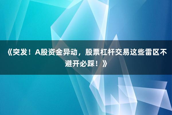 《突发!A股资金异动,股票杠杆交易这些雷区不避开必踩!》