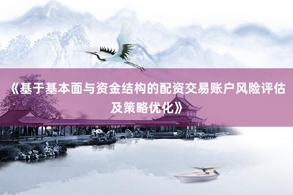 《基于基本面与资金结构的配资交易账户风险评估及策略优化》