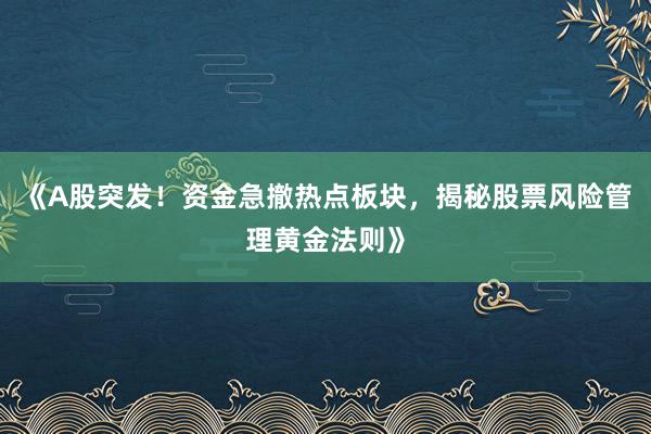 《A股突发！资金急撤热点板块，揭秘股票风险管理黄金法则》