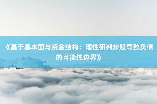 《基于基本面与资金结构：理性研判炒股导致负债的可能性边界》